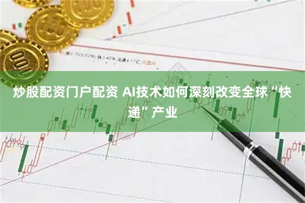 炒股配资门户配资 AI技术如何深刻改变全球“快递”产业