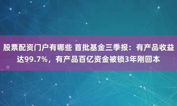 股票配资门户有哪些 首批基金三季报：有产品收益达99.7%，有产品百亿资金被锁3年刚回本