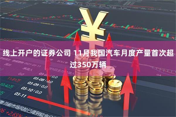 线上开户的证券公司 11月我国汽车月度产量首次超过350万辆