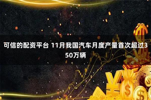 可信的配资平台 11月我国汽车月度产量首次超过350万辆