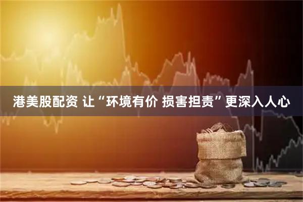 港美股配资 让“环境有价 损害担责”更深入人心