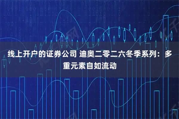 线上开户的证券公司 迪奥二零二六冬季系列：多重元素自如流动
