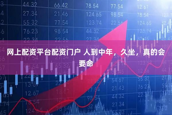 网上配资平台配资门户 人到中年，久坐，真的会要命