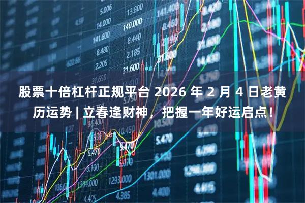 股票十倍杠杆正规平台 2026 年 2 月 4 日老黄历运势 | 立春逢财神，把握一年好运启点！