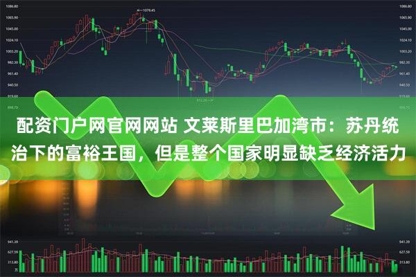 配资门户网官网网站 文莱斯里巴加湾市：苏丹统治下的富裕王国，但是整个国家明显缺乏经济活力