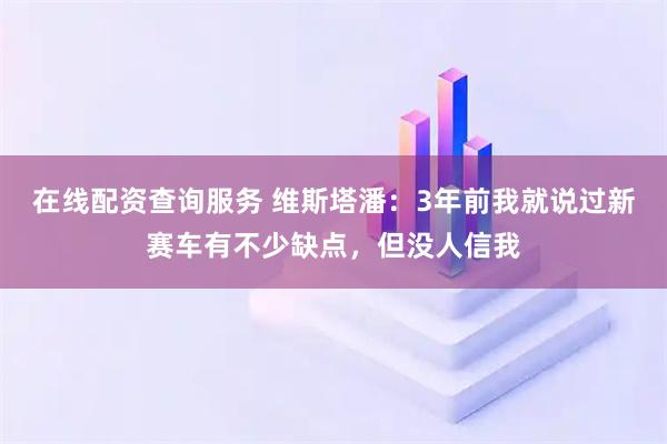 在线配资查询服务 维斯塔潘：3年前我就说过新赛车有不少缺点，但没人信我