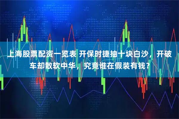 上海股票配资一览表 开保时捷抽十块白沙，开破车却散软中华，究竟谁在假装有钱？