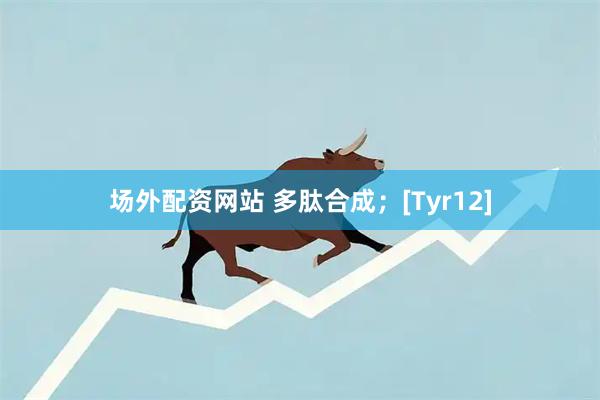 场外配资网站 多肽合成；[Tyr12]
