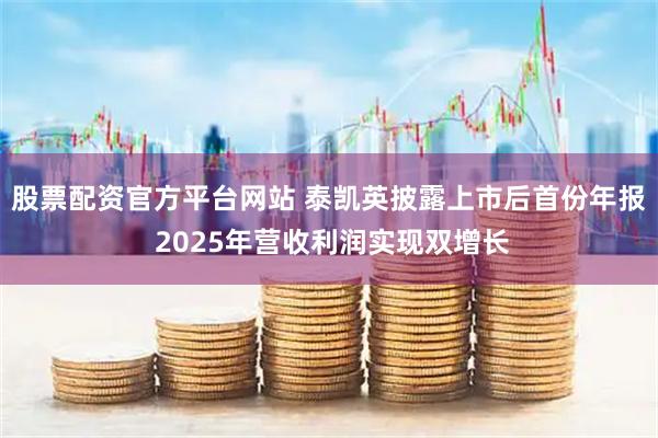 股票配资官方平台网站 泰凯英披露上市后首份年报 2025年营收利润实现双增长