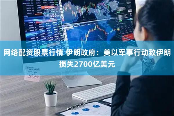 网络配资股票行情 伊朗政府：美以军事行动致伊朗损失2700亿美元